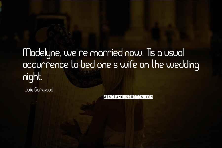 Julie Garwood Quotes: Madelyne, we're married now. 'Tis a usual occurrence to bed one's wife on the wedding night.