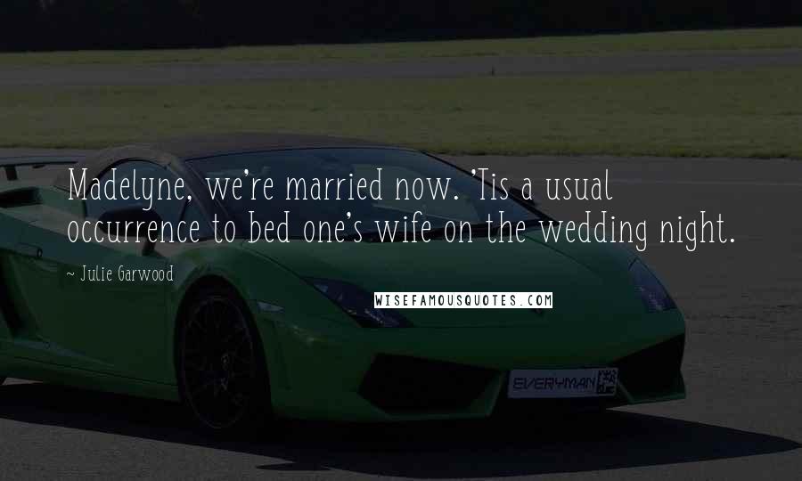 Julie Garwood Quotes: Madelyne, we're married now. 'Tis a usual occurrence to bed one's wife on the wedding night.