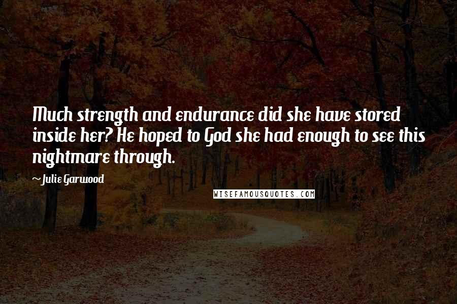 Julie Garwood Quotes: Much strength and endurance did she have stored inside her? He hoped to God she had enough to see this nightmare through.
