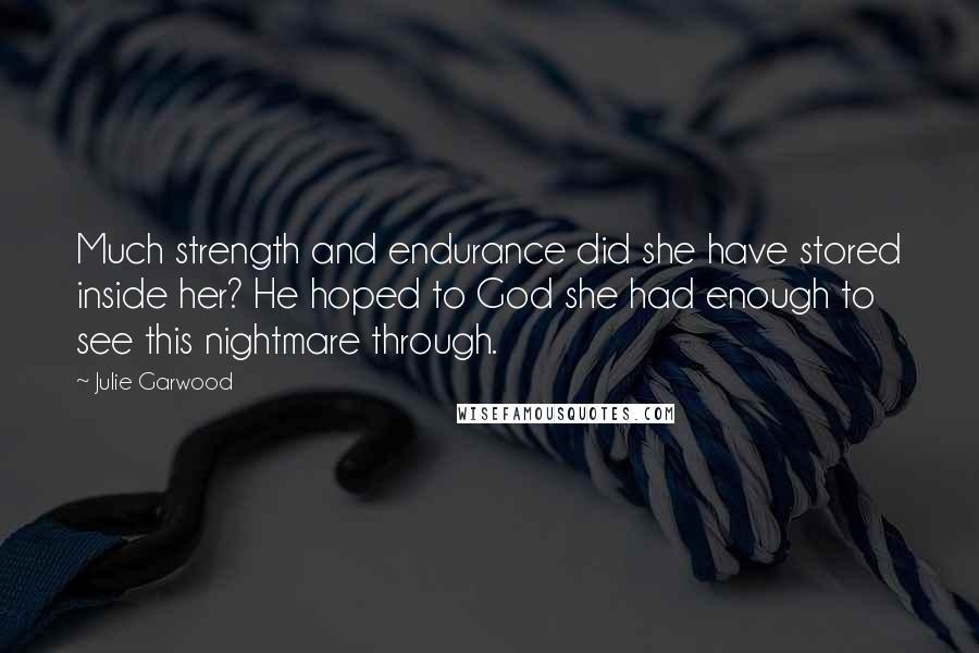 Julie Garwood Quotes: Much strength and endurance did she have stored inside her? He hoped to God she had enough to see this nightmare through.