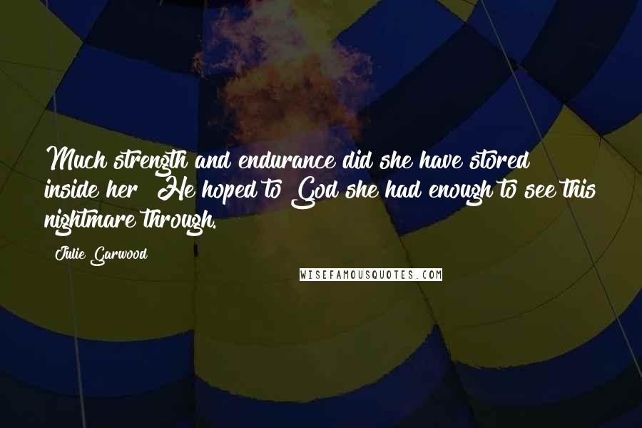 Julie Garwood Quotes: Much strength and endurance did she have stored inside her? He hoped to God she had enough to see this nightmare through.