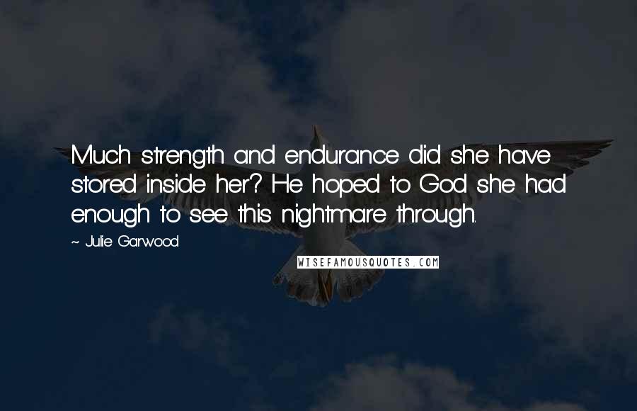 Julie Garwood Quotes: Much strength and endurance did she have stored inside her? He hoped to God she had enough to see this nightmare through.