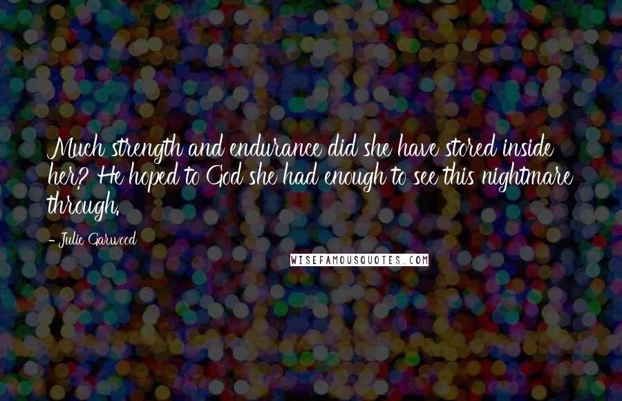 Julie Garwood Quotes: Much strength and endurance did she have stored inside her? He hoped to God she had enough to see this nightmare through.