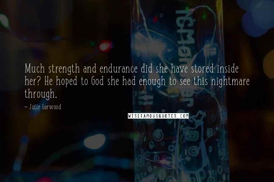 Julie Garwood Quotes: Much strength and endurance did she have stored inside her? He hoped to God she had enough to see this nightmare through.