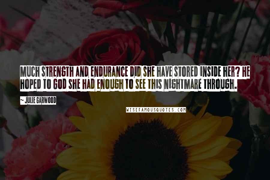 Julie Garwood Quotes: Much strength and endurance did she have stored inside her? He hoped to God she had enough to see this nightmare through.