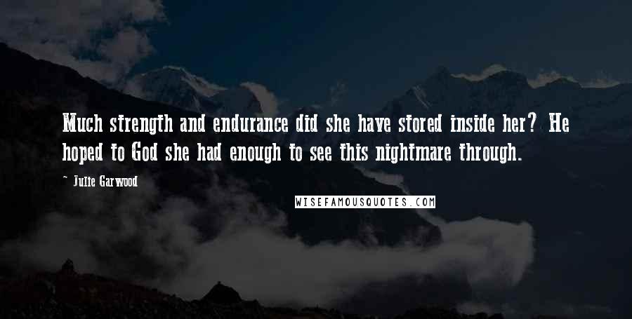 Julie Garwood Quotes: Much strength and endurance did she have stored inside her? He hoped to God she had enough to see this nightmare through.