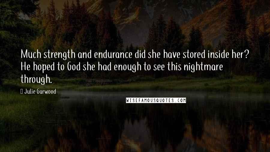 Julie Garwood Quotes: Much strength and endurance did she have stored inside her? He hoped to God she had enough to see this nightmare through.
