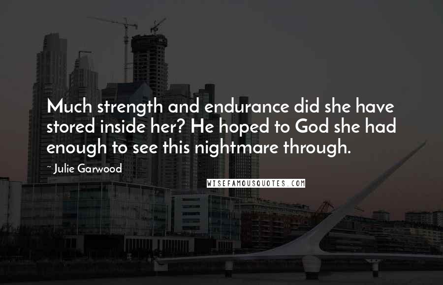 Julie Garwood Quotes: Much strength and endurance did she have stored inside her? He hoped to God she had enough to see this nightmare through.