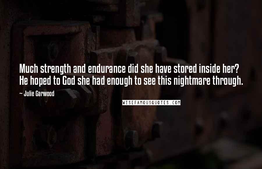 Julie Garwood Quotes: Much strength and endurance did she have stored inside her? He hoped to God she had enough to see this nightmare through.