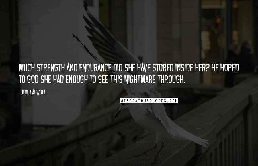 Julie Garwood Quotes: Much strength and endurance did she have stored inside her? He hoped to God she had enough to see this nightmare through.