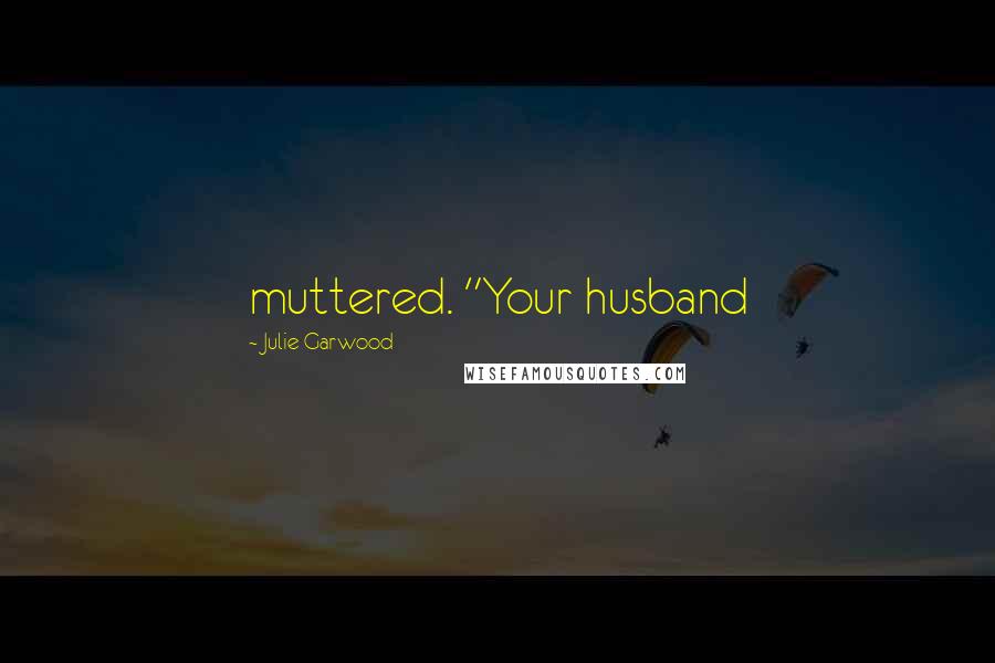 Julie Garwood Quotes: muttered. "Your husband