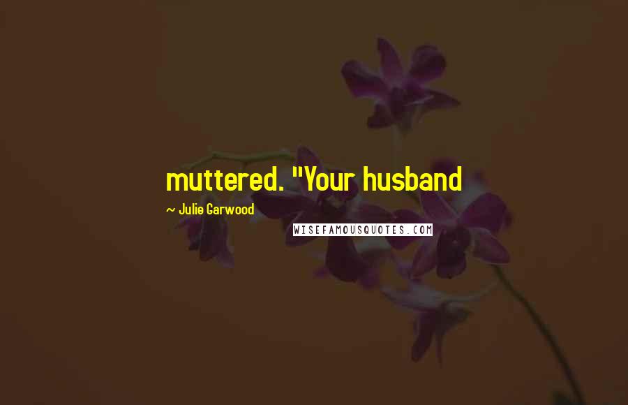 Julie Garwood Quotes: muttered. "Your husband