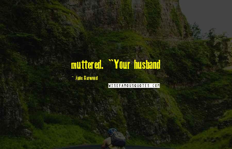 Julie Garwood Quotes: muttered. "Your husband