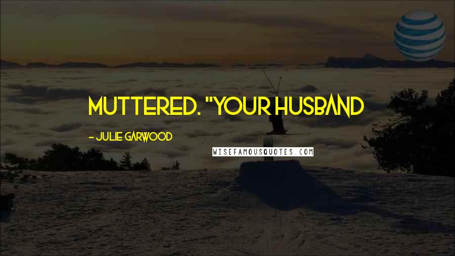 Julie Garwood Quotes: muttered. "Your husband