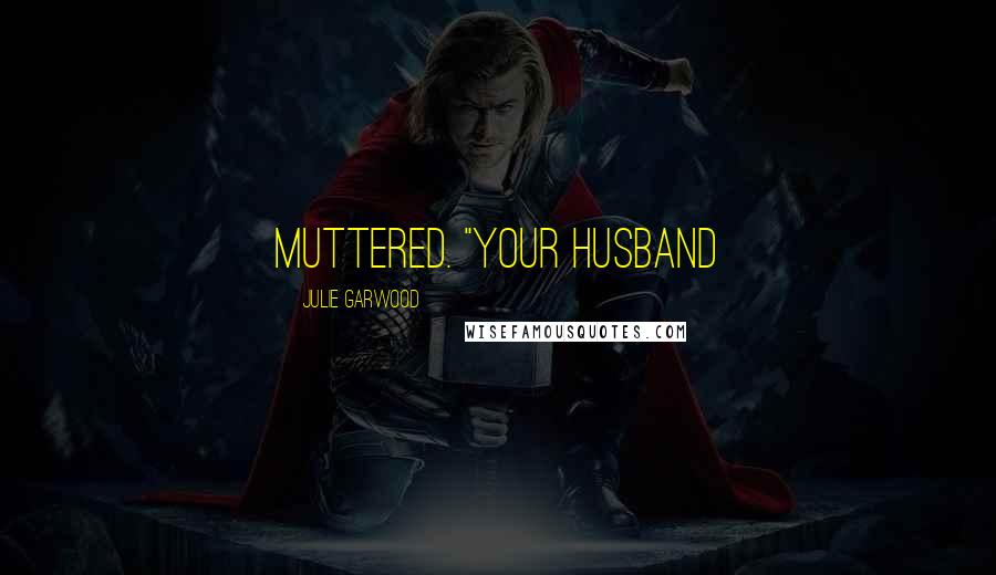 Julie Garwood Quotes: muttered. "Your husband