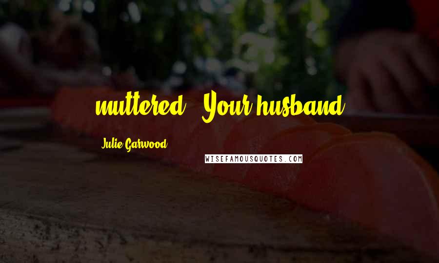 Julie Garwood Quotes: muttered. "Your husband