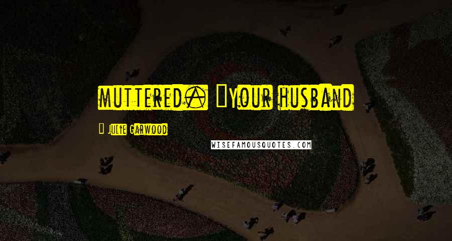 Julie Garwood Quotes: muttered. "Your husband