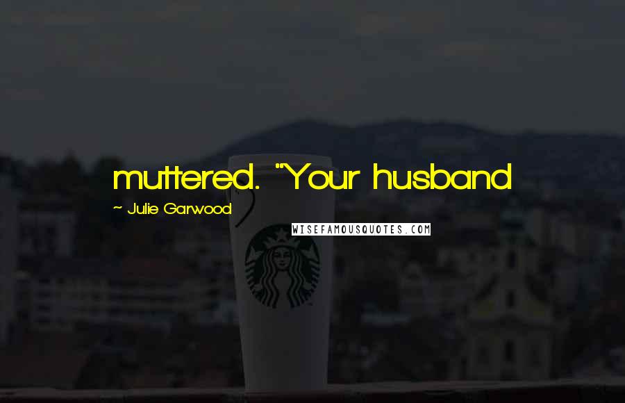 Julie Garwood Quotes: muttered. "Your husband