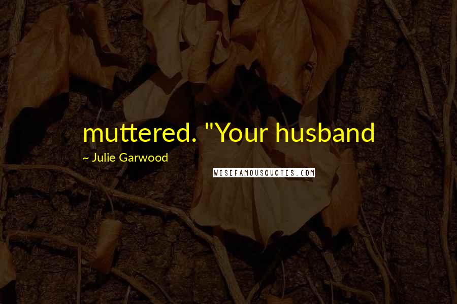 Julie Garwood Quotes: muttered. "Your husband