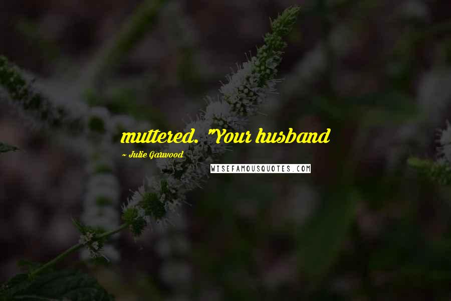 Julie Garwood Quotes: muttered. "Your husband