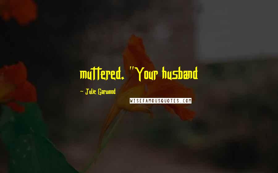 Julie Garwood Quotes: muttered. "Your husband