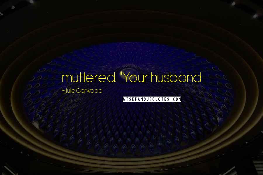 Julie Garwood Quotes: muttered. "Your husband