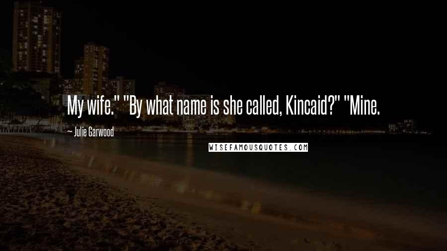 Julie Garwood Quotes: My wife." "By what name is she called, Kincaid?" "Mine.