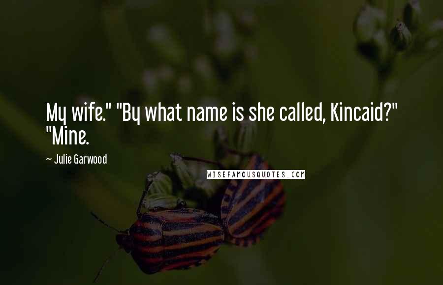 Julie Garwood Quotes: My wife." "By what name is she called, Kincaid?" "Mine.