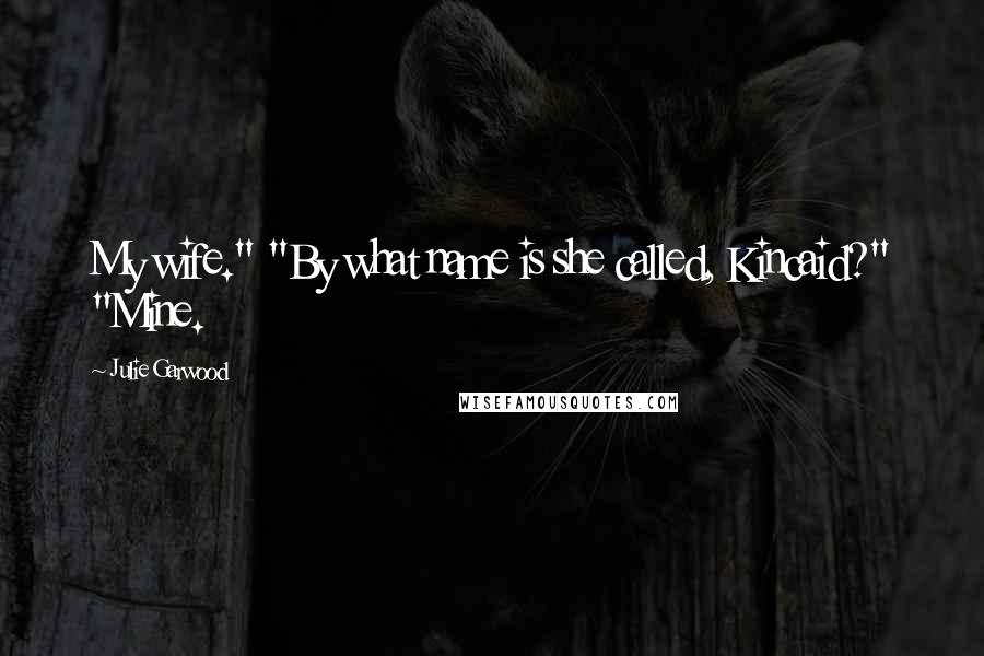 Julie Garwood Quotes: My wife." "By what name is she called, Kincaid?" "Mine.