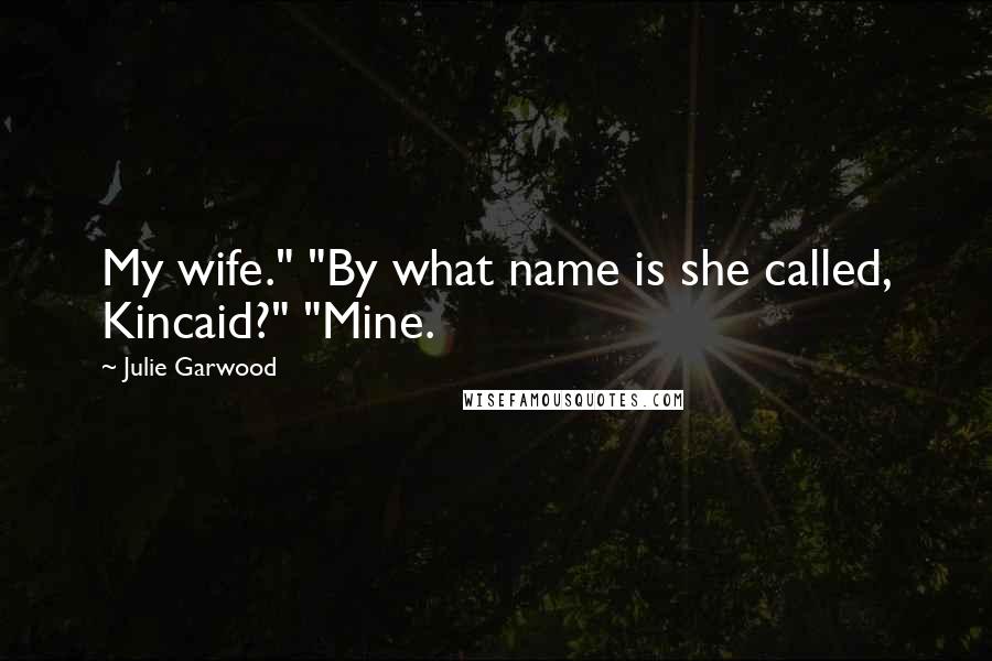 Julie Garwood Quotes: My wife." "By what name is she called, Kincaid?" "Mine.