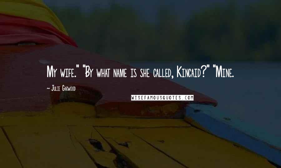 Julie Garwood Quotes: My wife." "By what name is she called, Kincaid?" "Mine.