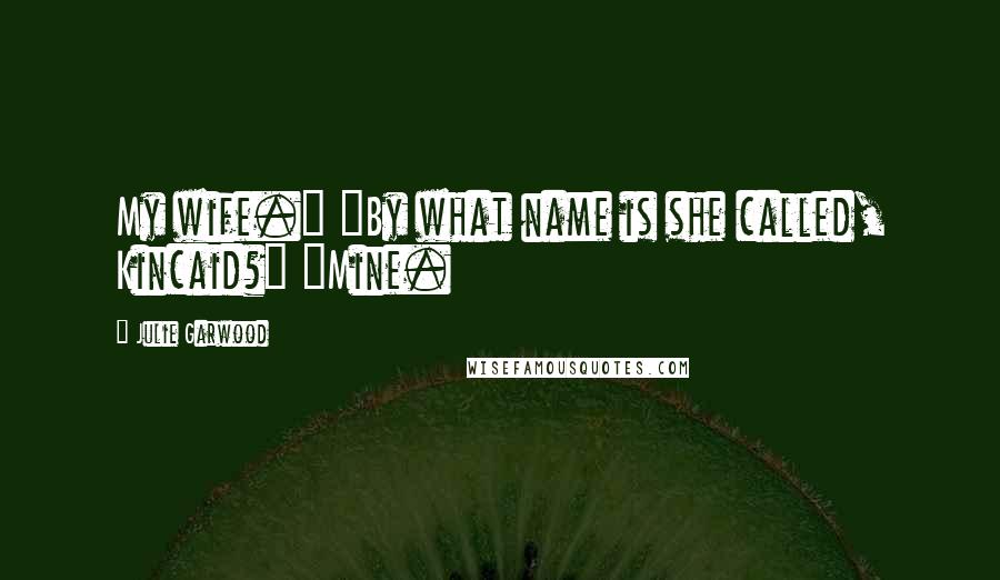 Julie Garwood Quotes: My wife." "By what name is she called, Kincaid?" "Mine.