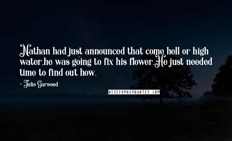 Julie Garwood Quotes: Nathan had just announced that come hell or high water,he was going to fix his flower.He just needed time to find out how.