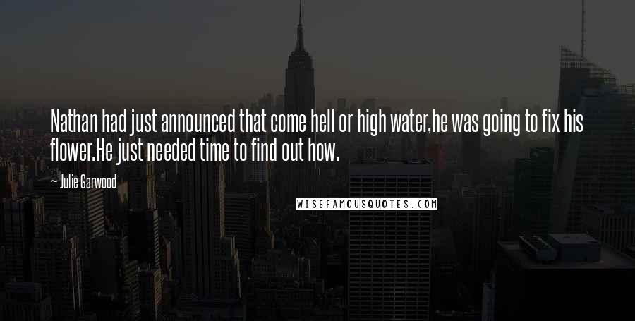 Julie Garwood Quotes: Nathan had just announced that come hell or high water,he was going to fix his flower.He just needed time to find out how.