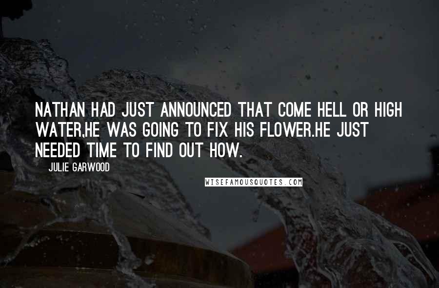 Julie Garwood Quotes: Nathan had just announced that come hell or high water,he was going to fix his flower.He just needed time to find out how.