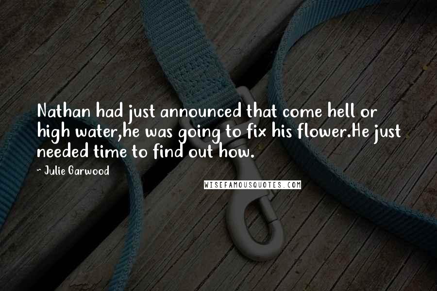 Julie Garwood Quotes: Nathan had just announced that come hell or high water,he was going to fix his flower.He just needed time to find out how.