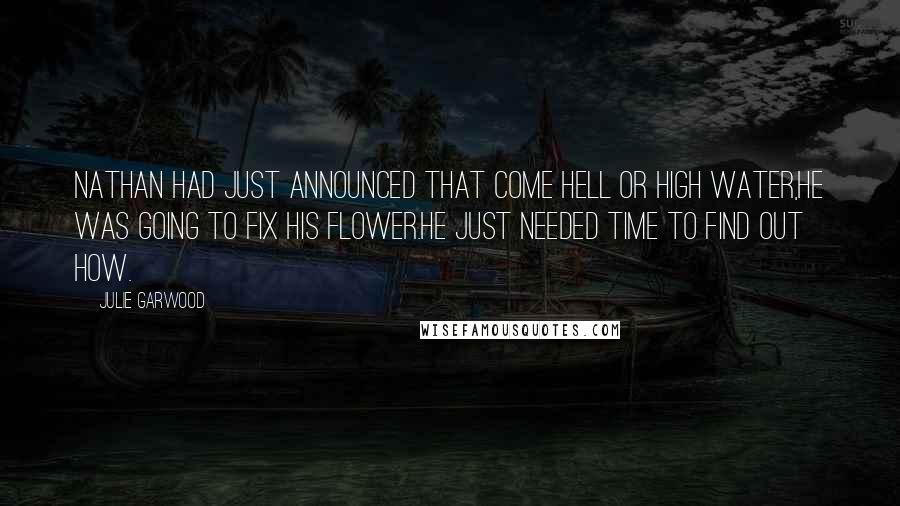 Julie Garwood Quotes: Nathan had just announced that come hell or high water,he was going to fix his flower.He just needed time to find out how.