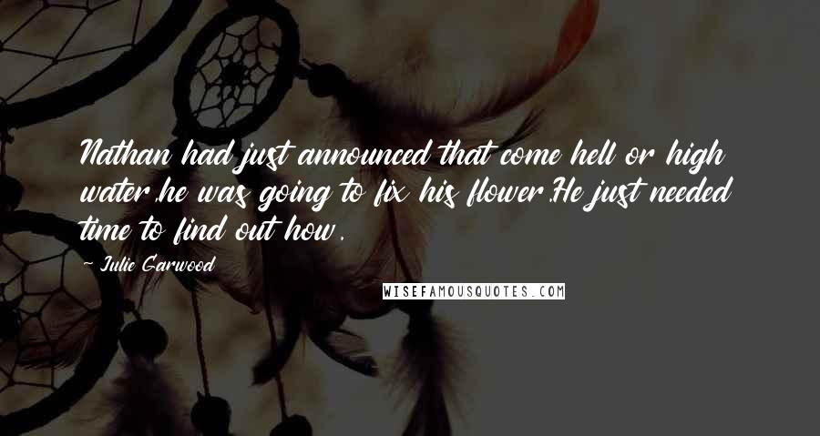 Julie Garwood Quotes: Nathan had just announced that come hell or high water,he was going to fix his flower.He just needed time to find out how.