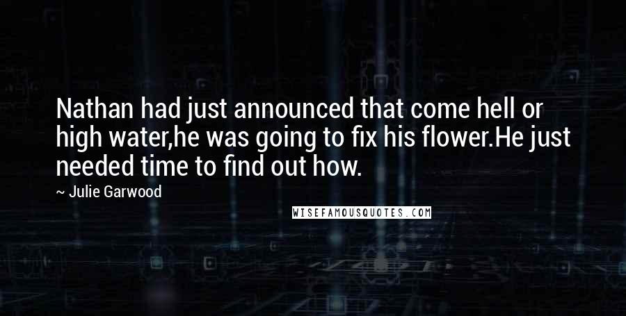 Julie Garwood Quotes: Nathan had just announced that come hell or high water,he was going to fix his flower.He just needed time to find out how.