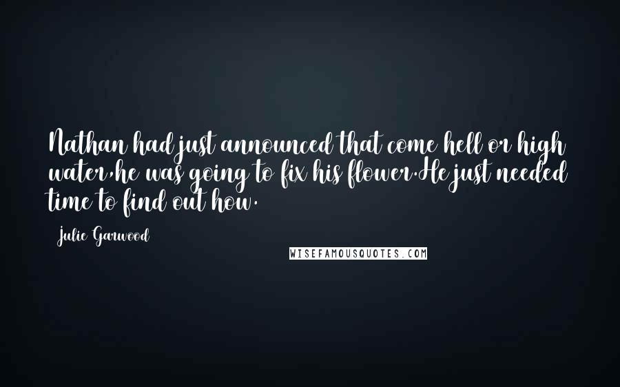 Julie Garwood Quotes: Nathan had just announced that come hell or high water,he was going to fix his flower.He just needed time to find out how.