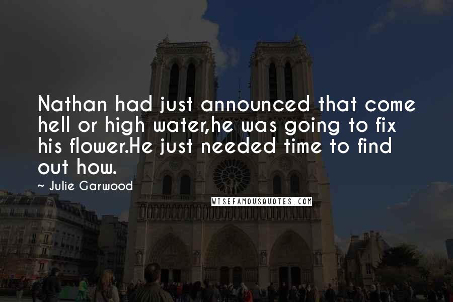 Julie Garwood Quotes: Nathan had just announced that come hell or high water,he was going to fix his flower.He just needed time to find out how.