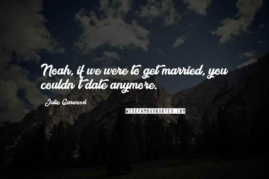 Julie Garwood Quotes: Noah, if we were to get married, you couldn't date anymore.