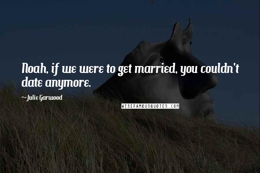 Julie Garwood Quotes: Noah, if we were to get married, you couldn't date anymore.