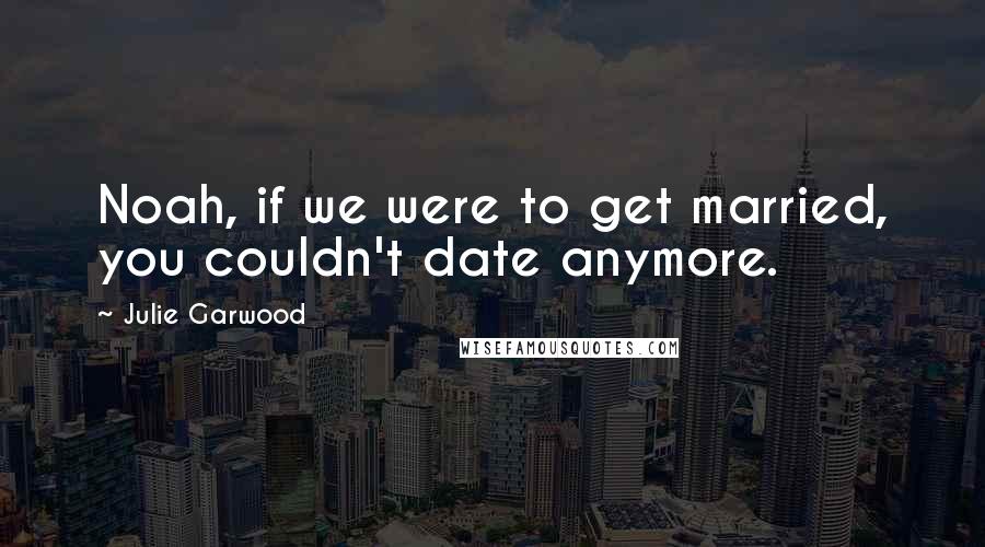 Julie Garwood Quotes: Noah, if we were to get married, you couldn't date anymore.