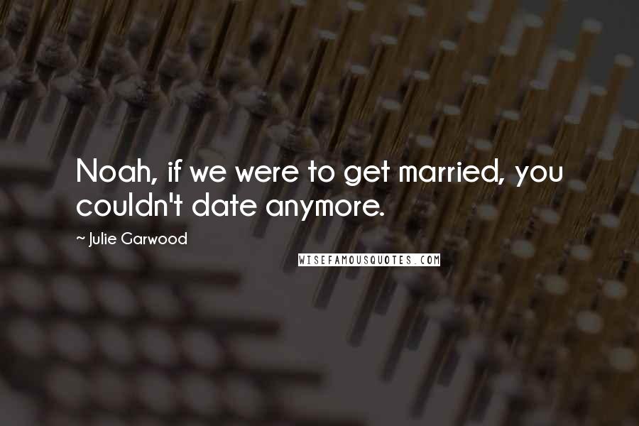 Julie Garwood Quotes: Noah, if we were to get married, you couldn't date anymore.