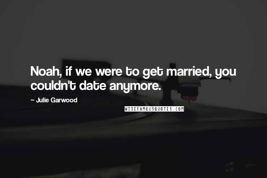 Julie Garwood Quotes: Noah, if we were to get married, you couldn't date anymore.