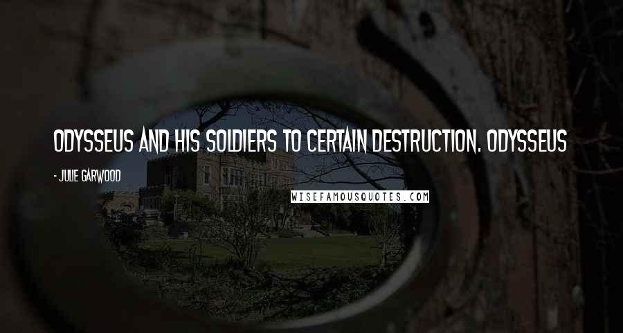 Julie Garwood Quotes: Odysseus and his soldiers to certain destruction. Odysseus