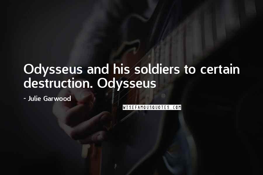 Julie Garwood Quotes: Odysseus and his soldiers to certain destruction. Odysseus