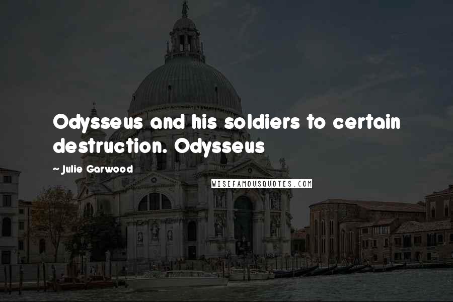 Julie Garwood Quotes: Odysseus and his soldiers to certain destruction. Odysseus