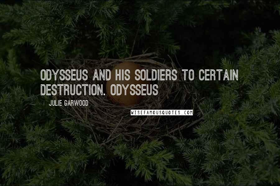 Julie Garwood Quotes: Odysseus and his soldiers to certain destruction. Odysseus